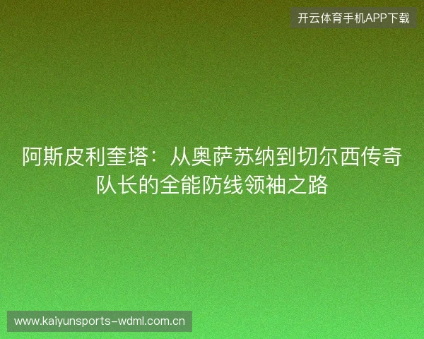 阿斯皮利奎塔:从奥萨苏纳到切尔西传奇队长的全能防线领袖之路 阿斯皮利奎塔:从奥萨苏纳到切尔西传奇队长的全能防线领袖之路