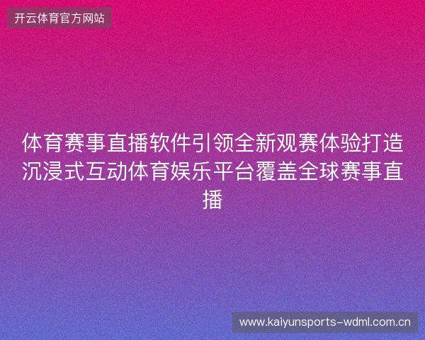 体育赛事直播软件引领全新观赛体验打造沉浸式互动体育娱乐平台覆盖全球赛事直播