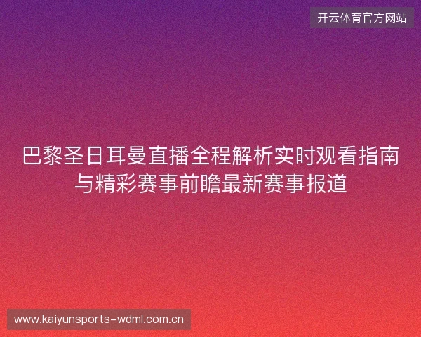 巴黎圣日耳曼直播全程解析实时观看指南与精彩赛事前瞻最新赛事报道 巴黎圣日耳曼直播全程解析实时观看指南与精彩赛事前瞻最新赛事报道