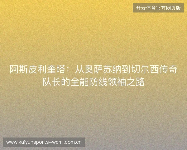 阿斯皮利奎塔:从奥萨苏纳到切尔西传奇队长的全能防线领袖之路 阿斯皮利奎塔:从奥萨苏纳到切尔西传奇队长的全能防线领袖之路