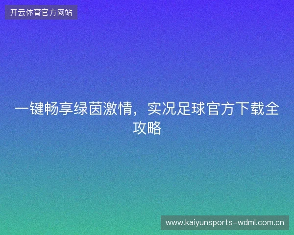 一键畅享绿茵激情，实况足球官方下载全攻略