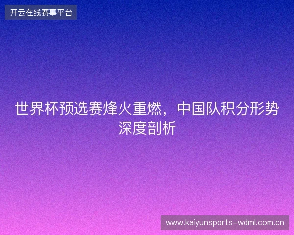 世界杯预选赛烽火重燃，中国队积分形势深度剖析