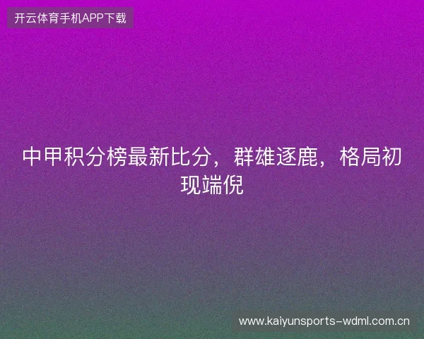 中甲积分榜最新比分,群雄逐鹿,格局初现端倪 中甲积分榜最新比分,群雄逐鹿,格局初现端倪