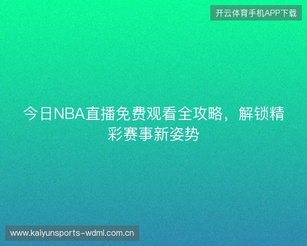 今日NBA直播免费观看全攻略，解锁精彩赛事新姿势