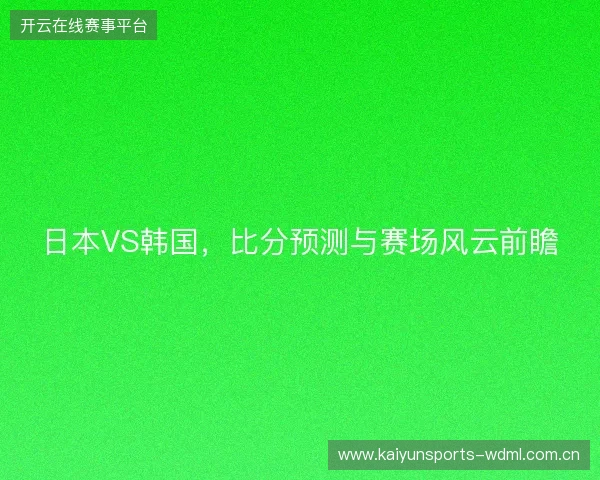 日本VS韩国，比分预测与赛场风云前瞻